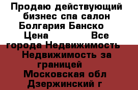 Продаю действующий бизнес спа салон Болгария Банско! › Цена ­ 35 000 - Все города Недвижимость » Недвижимость за границей   . Московская обл.,Дзержинский г.